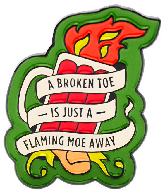 "A Broken Toe is Just a Flaming Moe Away" Pin