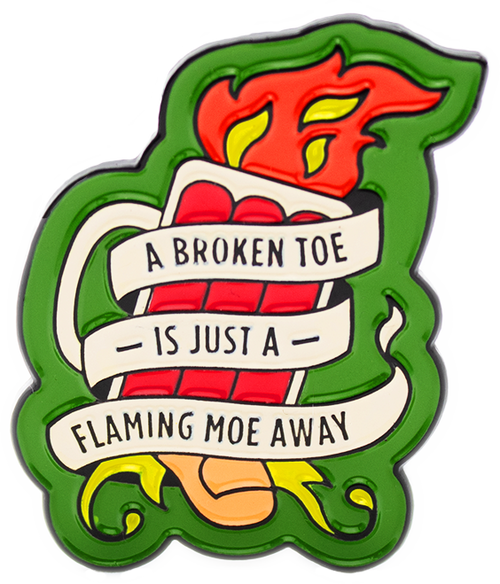 "A Broken Toe is Just a Flaming Moe Away" Pin